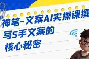 （6857期）神笔-文案AI实战课，撰写S手文案的核心秘密