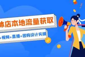 （6815期）实体店本地流量获取（账号+视频+直播+团购设计实操）引流获客+同城流量曝光