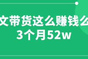 （6372期）图文带货这么赚钱么? 3个月52W 图文带货运营加强课