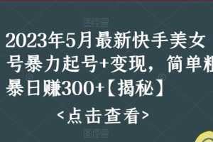 （5959期）快手暴力起号+变现2023五月最新玩法，简单粗暴 日入300+