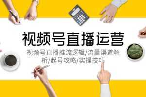 （5730期）视频号直播运营，视频号直播推流逻辑/流量渠道解析/起号攻略/实操技巧