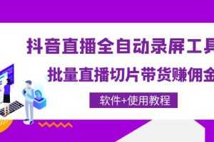 （4166期）抖音直播全自动录屏录制工具，批量直播切片带货赚佣金（软件+使用教程）
