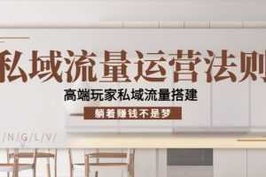 （4105期）私域流量运营法则，高端玩家私域流量搭建，躺着赚钱不是梦！