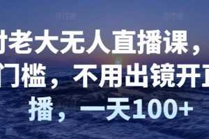 （2827期）付老大无人直播课，无门槛，不用出镜开直播，一天100+