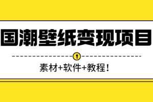 （2636期）国潮壁纸变现项目：新手可操作日赚300+（素材+软件+教程）