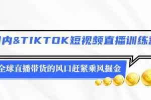 （2478期）国内&TIKTOK短视频直播训练营，全球直播带货的风口赶紧乘风掘金