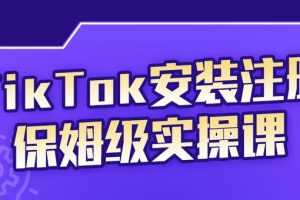（2255期）TikTok安装注册保姆级实操课，tiktok账号注册0失败，提高你的账号运营段位