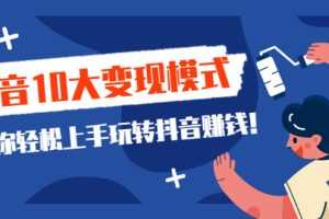 （2109期）一次说完抖音10大变现模式，教你轻松上手玩转抖音赚钱！