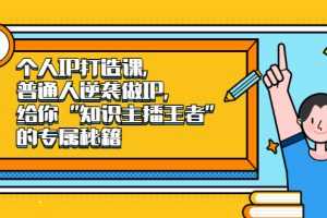 （2046期）个人IP打造课，普通人逆袭做IP，给你“知识主播王者”的专属秘籍