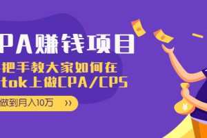 （1950期）CPA项目：手把手教大家如何在tiktok上做CPA/CPS，做到月入10万