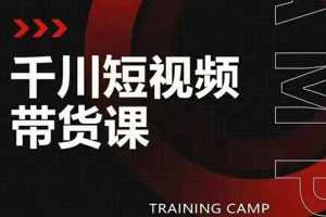 （1870期）千川短视频带货课：选出日销百万的爆品，教你打爆千万的单品视频