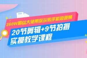 （1457期）260W粉丝大佬带你玩转手机短视频：20节剪辑+9节拍摄 实操教学课程