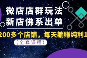 （1058期）微店店群玩法，新店佛系出单，200多个店铺，每天躺赚纯利1万（全套课程）