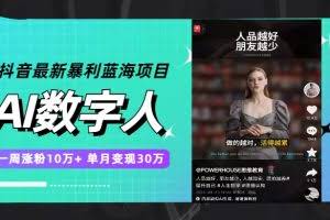 （7655期）抖音最新暴利蓝海项目，AI数字人，一周涨粉10万+，单月变现30万