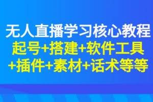 无人直播学习核心教程:起号+搭建+软件工具+插件+素材+话术等等