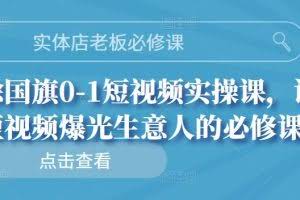 实体店老板必修课,徐国旗0-1短视频实操课,让短视频爆光生意人的必修课