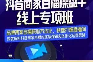 羽川-抖音商家自播操盘手线上专项班,深度解决商家直播底层逻辑及四大运营难题