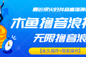 最近很火的抖音直播弹幕新玩法，木鱼无限撸音浪神器【永久插件+简易操作】