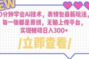 10分钟学会Ai技术，表情包最新玩法，每一张都是原创无脑上传平台日入300+【揭秘】