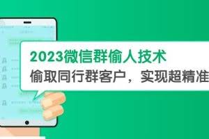 2023微信群偷人技术，偷取同行群客户，实现超精准拓客【教程+软件】【揭秘】