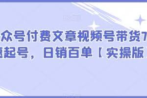 某公众号付费文章视频号带货7天快速起号，日销百单【实操版】