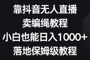 （8423期）靠抖音无人直播，卖编绳教程，小白也能日入1000+，落地保姆级教程