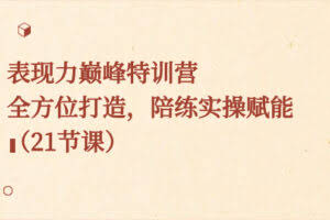 (8597期)表现力巅峰特训营,全方位打造,陪练实操赋能(21节课)