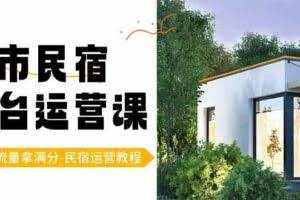 （8890期）城市民宿-平台运营课，100%流量拿满分-民宿运营教程（18节课）