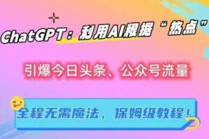 ChatGPT：利用AI根据“热点”引爆今日头条、公众号流量，无需魔法，保姆级教程【揭秘】