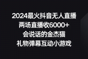 （9022期）2024最火抖音无人直播，两场直播收6000+会说话的金杰猫 礼物弹幕互动小游戏