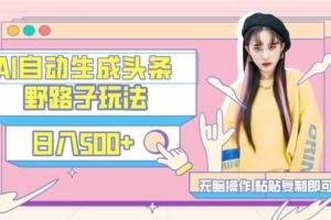 （9195期）AI自动生成头条，三天必起号，三分钟轻松发布内容，复制粘贴，保姆级教…