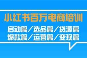 小红书百万电商培训班：启动篇/选品篇/货源篇/爆款篇/运营篇/变现篇