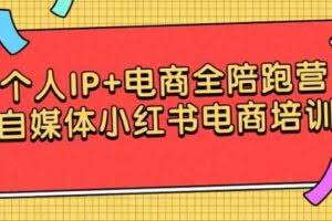 （9233期）个人IP+电商全陪跑营，自媒体小红书电商培训