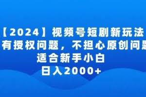 2024视频号短剧玩法，没有授权问题，不担心原创问题，适合新手小白，日入2000+【揭秘】