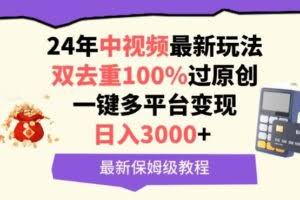 中视频24年最新玩法，双去重100%过原创，一键多平台变现，日入3000+ 保姆级教程【揭秘】