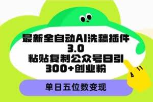 (9662期)最新全自动AI洗稿插件3.0,粘贴复制公众号日引300+创业粉,单日五位数变现
