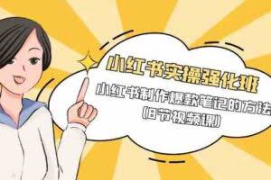 小红书实操强化班，小红书制作爆款笔记的方法（8节视频课）
