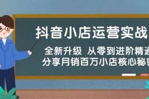 （10263期）抖音小店运营实战班，全新升级 从零到进阶精通 分享月销百万小店核心秘密
