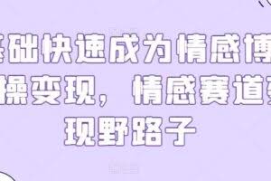 0基础快速成为情感博主实操变现，情感赛道变现野路子