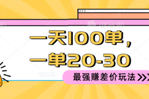 （10479期）2024 最强赚差价玩法，一天 100 单，一单利润 20-30，只要做就能赚，简…