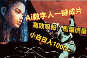 Ai数字人一键成片，刷爆流量，高度吸粉，小白日入1000+