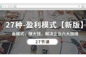 (10726期)27种-盈利模式【新版】会模式,赚大钱,解决企业六大困境 (27节课)
