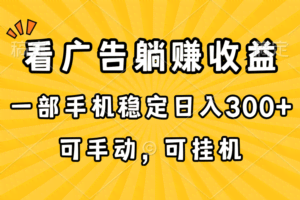 （10806期）在家看广告躺赚收益，一部手机稳定日入300+，可手动，可挂机！