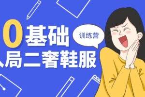 (10983期)0基础入局-二奢 鞋服训练营,十二年 奢侈品 创业导师分享(20节课)