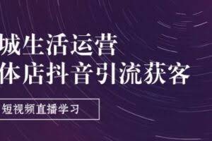 同城生活运营-实体店抖音引流获客:短视频直播学习(9节课)