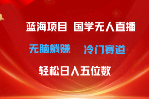 （11232期）超级蓝海项目 国学无人直播日入五位数 无脑躺赚冷门赛道 最新玩法