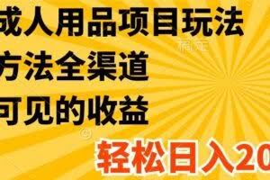 最新成人用品项目玩法，方式方法全渠道，肉眼可见的收益，轻松日入2000+