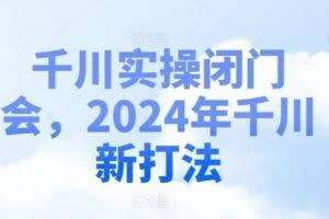 千川实操闭门会,2024年千川新打法