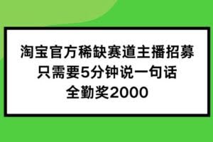 淘宝官方稀缺赛道主播招募 ,只需要5分钟说一句话, 全勤奖2000【揭秘】