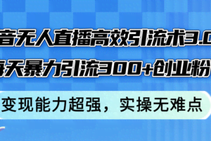 （12343期）抖音无人直播高效引流术3.0，每天暴力引流300+创业粉，变现能力超强，…